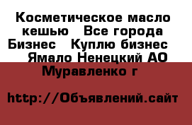 Косметическое масло кешью - Все города Бизнес » Куплю бизнес   . Ямало-Ненецкий АО,Муравленко г.